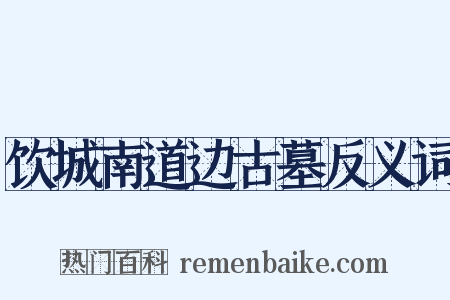 饮城南道边古墓反义词是什么意思的图片